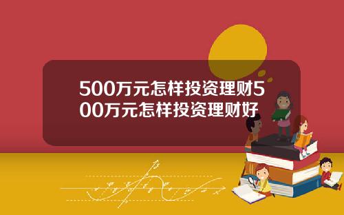 500万元怎样投资理财500万元怎样投资理财好
