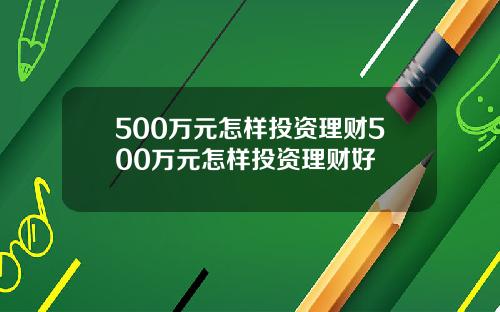 500万元怎样投资理财500万元怎样投资理财好