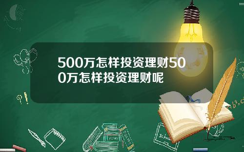 500万怎样投资理财500万怎样投资理财呢
