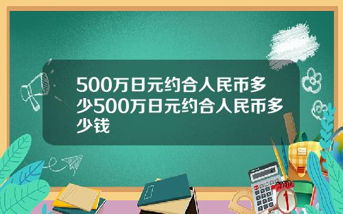 500万日元约合人民币多少500万日元约合人民币多少钱