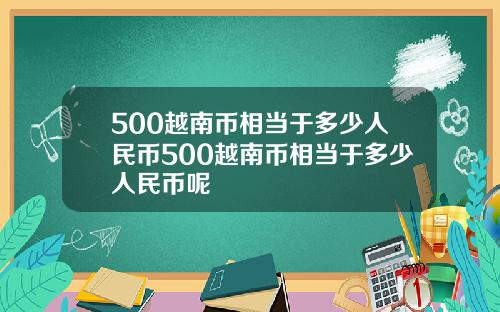 500越南币相当于多少人民币500越南币相当于多少人民币呢