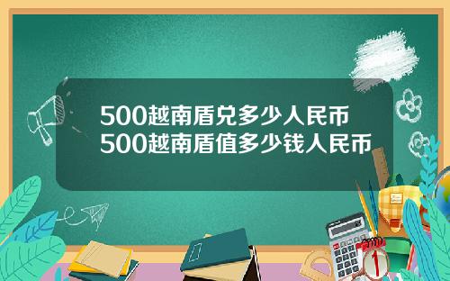 500越南盾兑多少人民币500越南盾值多少钱人民币