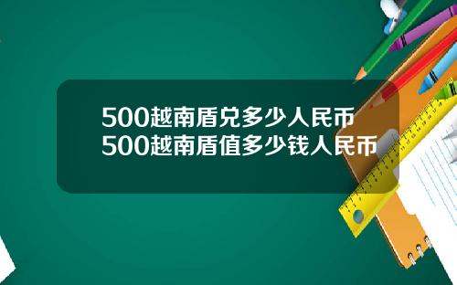 500越南盾兑多少人民币500越南盾值多少钱人民币