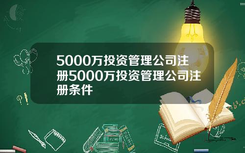 5000万投资管理公司注册5000万投资管理公司注册条件