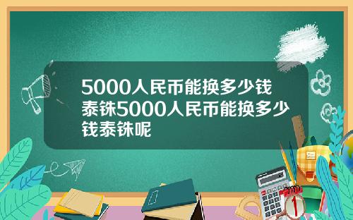 5000人民币能换多少钱泰铢5000人民币能换多少钱泰铢呢