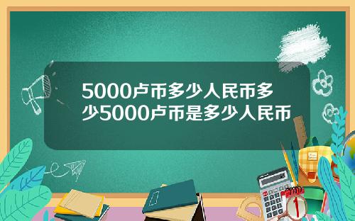 5000卢币多少人民币多少5000卢币是多少人民币