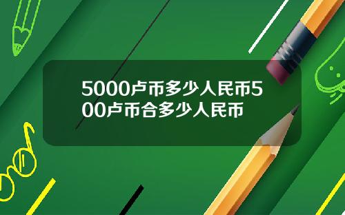 5000卢币多少人民币500卢币合多少人民币