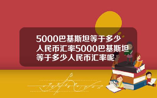 5000巴基斯坦等于多少人民币汇率5000巴基斯坦等于多少人民币汇率呢
