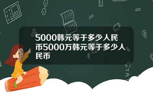 5000韩元等于多少人民币5000万韩元等于多少人民币