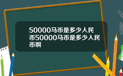 50000马币是多少人民币50000马币是多少人民币啊