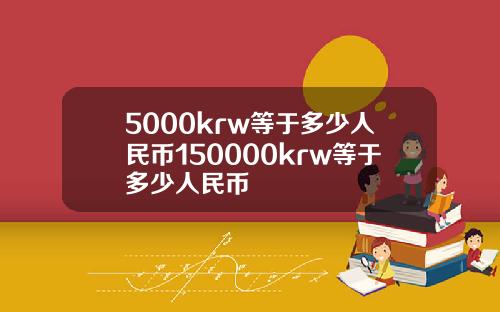 5000krw等于多少人民币150000krw等于多少人民币