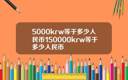 5000krw等于多少人民币150000krw等于多少人民币