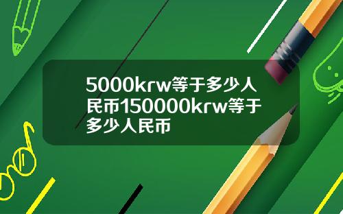 5000krw等于多少人民币150000krw等于多少人民币