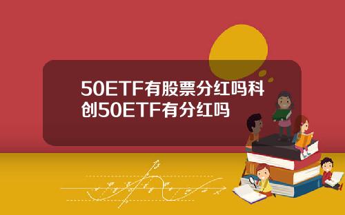 50ETF有股票分红吗科创50ETF有分红吗