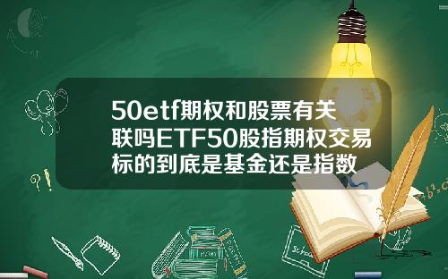 50etf期权和股票有关联吗ETF50股指期权交易标的到底是基金还是指数