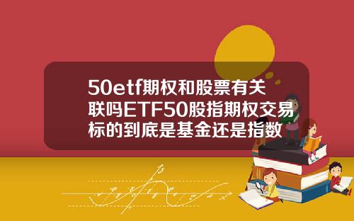 50etf期权和股票有关联吗ETF50股指期权交易标的到底是基金还是指数