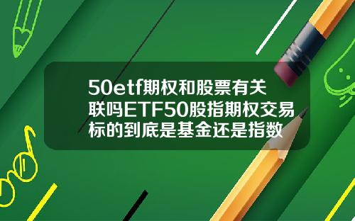 50etf期权和股票有关联吗ETF50股指期权交易标的到底是基金还是指数