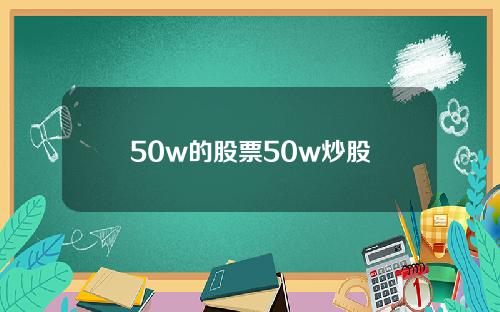 50w的股票50w炒股