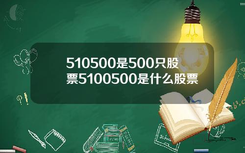 510500是500只股票5100500是什么股票