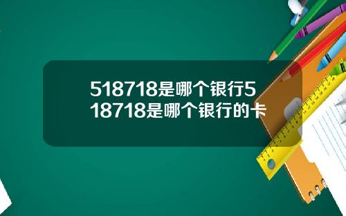 518718是哪个银行518718是哪个银行的卡