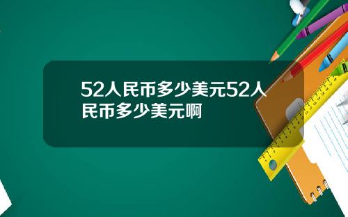 52人民币多少美元52人民币多少美元啊