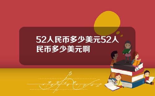 52人民币多少美元52人民币多少美元啊