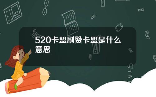 520卡盟刷赞卡盟是什么意思