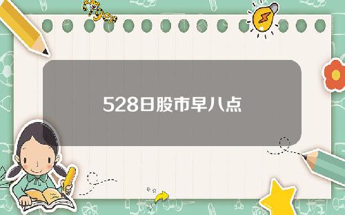 528日股市早八点