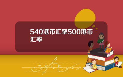 540港币汇率500港币汇率