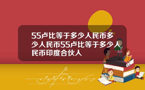 55卢比等于多少人民币多少人民币55卢比等于多少人民币印度合伙人