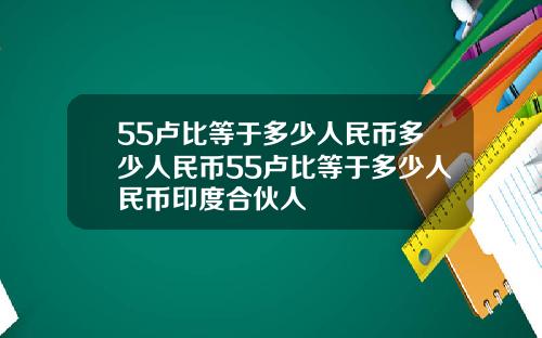 55卢比等于多少人民币多少人民币55卢比等于多少人民币印度合伙人