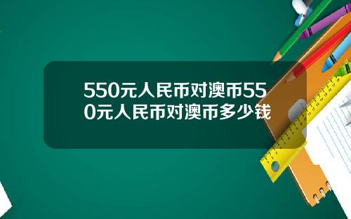 550元人民币对澳币550元人民币对澳币多少钱