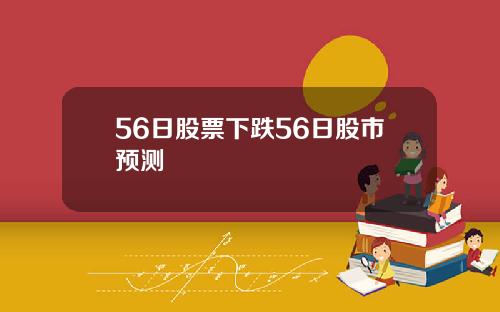 56日股票下跌56日股市预测