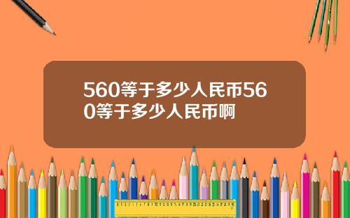 560等于多少人民币560等于多少人民币啊
