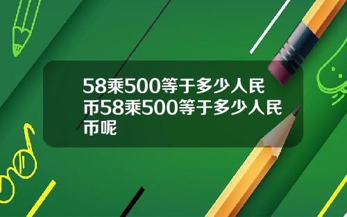 58乘500等于多少人民币58乘500等于多少人民币呢
