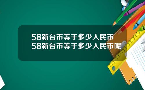 58新台币等于多少人民币58新台币等于多少人民币呢