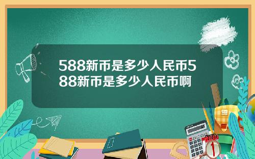 588新币是多少人民币588新币是多少人民币啊