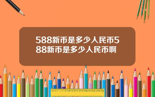 588新币是多少人民币588新币是多少人民币啊