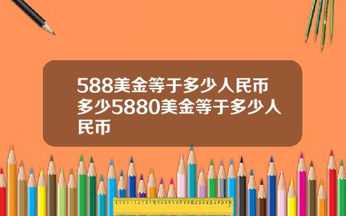 588美金等于多少人民币多少5880美金等于多少人民币
