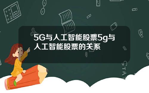 5G与人工智能股票5g与人工智能股票的关系