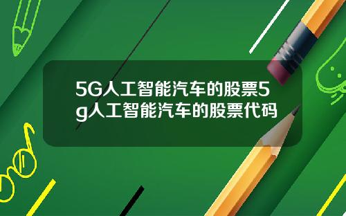 5G人工智能汽车的股票5g人工智能汽车的股票代码