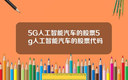 5G人工智能汽车的股票5g人工智能汽车的股票代码