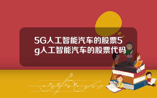 5G人工智能汽车的股票5g人工智能汽车的股票代码