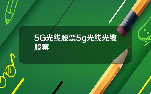 5G光线股票5g光线光缆股票