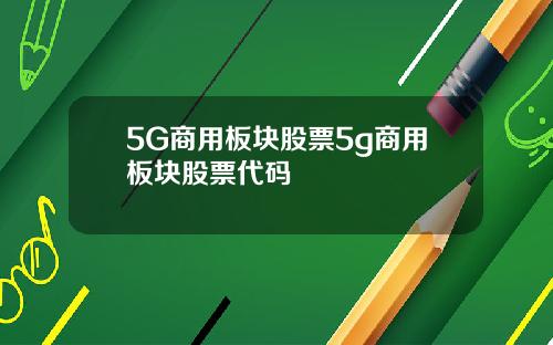 5G商用板块股票5g商用板块股票代码