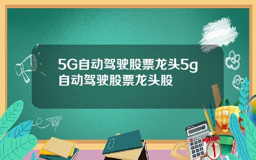 5G自动驾驶股票龙头5g自动驾驶股票龙头股