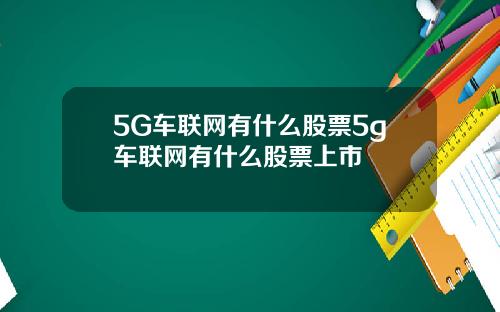 5G车联网有什么股票5g车联网有什么股票上市
