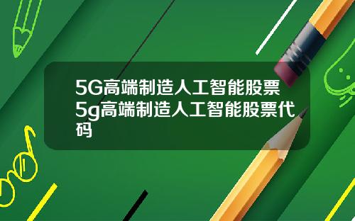 5G高端制造人工智能股票5g高端制造人工智能股票代码