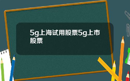 5g上海试用股票5g上市股票