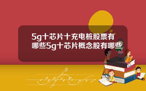 5g十芯片十充电桩股票有哪些5g十芯片概念股有哪些